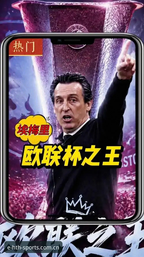 欧联杯新王诞生：埃梅里率维拉3-0夺冠创纪录详解